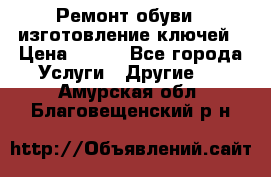 Ремонт обуви , изготовление ключей › Цена ­ 100 - Все города Услуги » Другие   . Амурская обл.,Благовещенский р-н